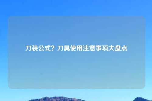 刀装公式？刀具使用注意事项大盘点