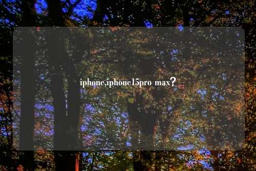 iphone,iphone15pro max？