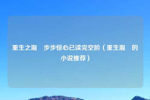 重生之胤礽步步惊心已读完空阶（重生胤礽的小说推荐）