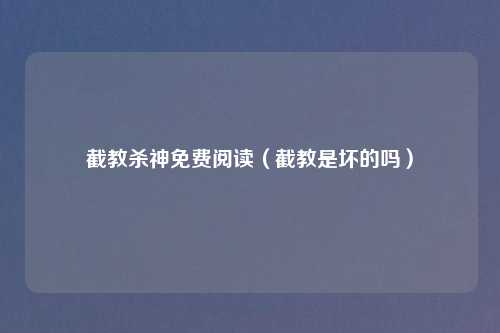 截教杀神免费阅读（截教是坏的吗）