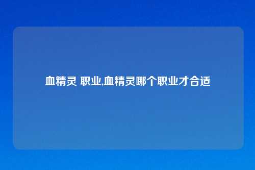 血精灵 职业,血精灵哪个职业才合适