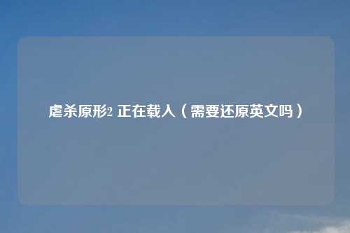 虐杀原形2 正在载入（需要还原英文吗）