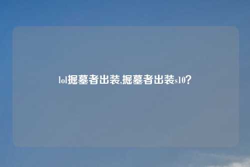 lol掘墓者出装,掘墓者出装s10？