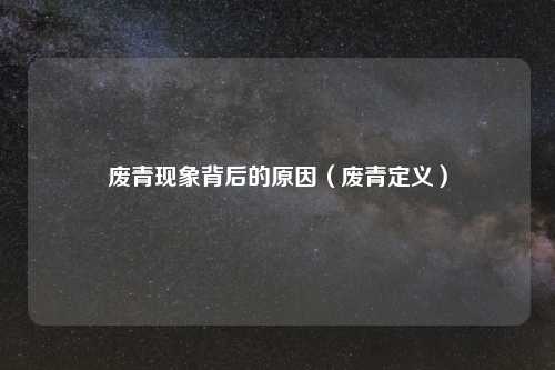 废青现象背后的原因（废青定义）