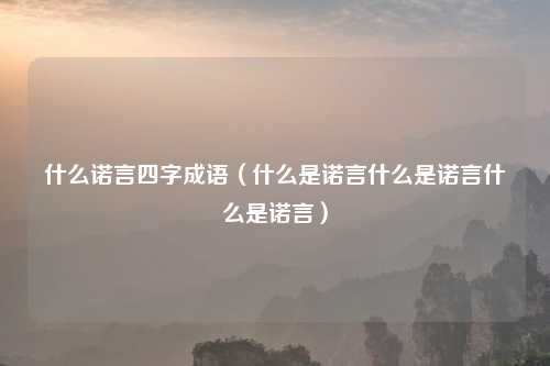 什么诺言四字成语（什么是诺言什么是诺言什么是诺言）