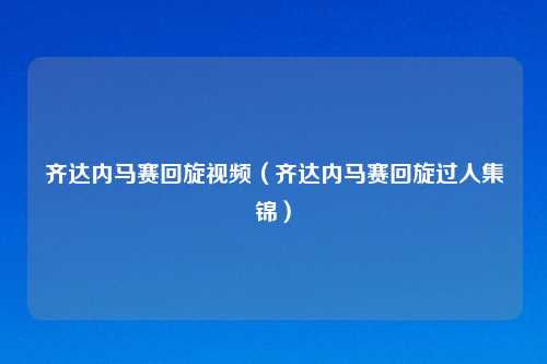 齐达内马赛回旋视频（齐达内马赛回旋过人集锦）