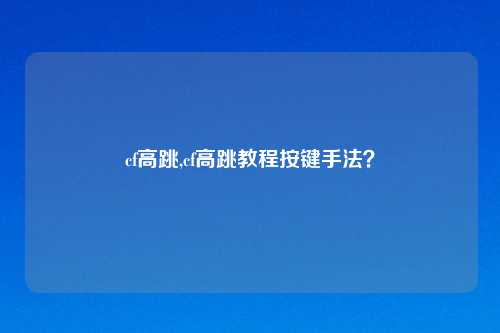 cf高跳,cf高跳教程按键手法？