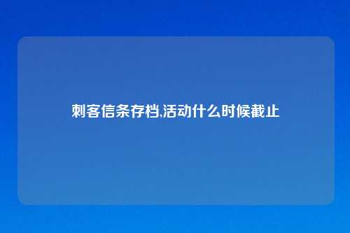 刺客信条存档,活动什么时候截止