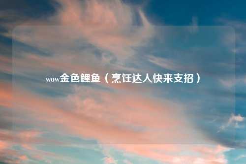 wow金色鲤鱼（烹饪达人快来支招）