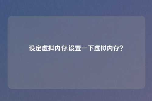 设定虚拟内存,设置一下虚拟内存？
