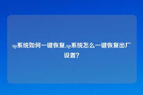 xp系统如何一键恢复,xp系统怎么一键恢复出厂设置？