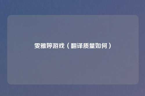 雯雅婷游戏（翻译质量如何）