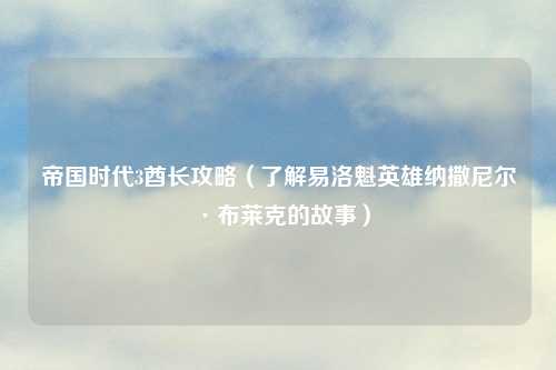 帝国时代3酋长攻略（了解易洛魁英雄纳撒尼尔·布莱克的故事）