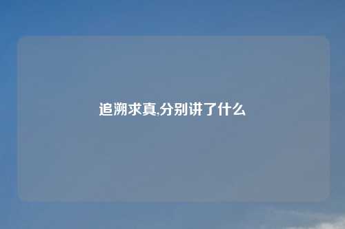 追溯求真,分别讲了什么