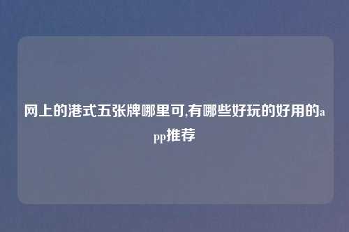 网上的港式五张牌哪里可,有哪些好玩的好用的app推荐