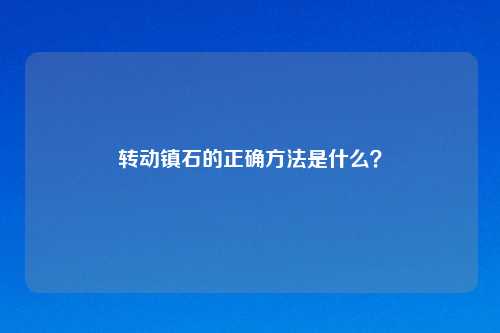 转动镇石的正确方法是什么？