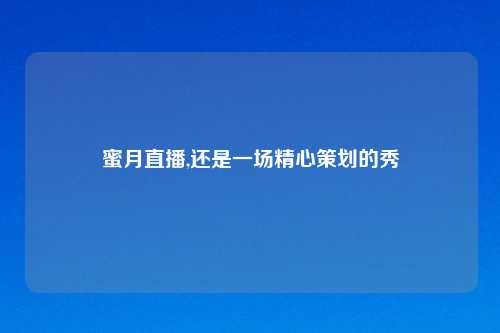 蜜月直播,还是一场精心策划的秀