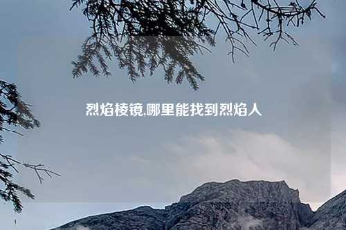 烈焰棱镜,哪里能找到烈焰人
