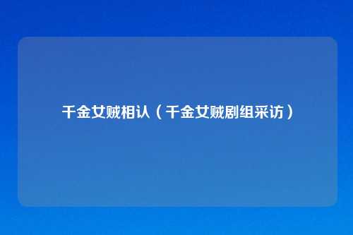 千金女贼相认（千金女贼剧组采访）