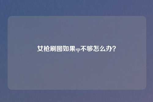 女枪刷图如果sp不够怎么办？