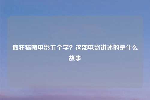 疯狂猜图电影五个字？这部电影讲述的是什么故事