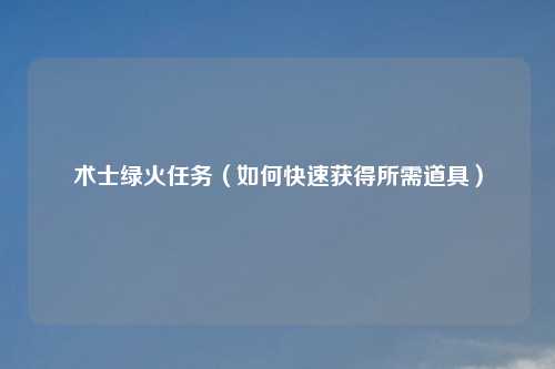 术士绿火任务（如何快速获得所需道具）
