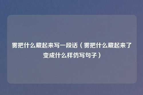 雾把什么藏起来写一段话（雾把什么藏起来了变成什么样仿写句子）