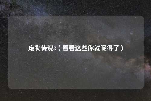 废物传说3（看看这些你就晓得了）