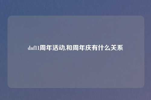 dnf11周年活动,和周年庆有什么关系