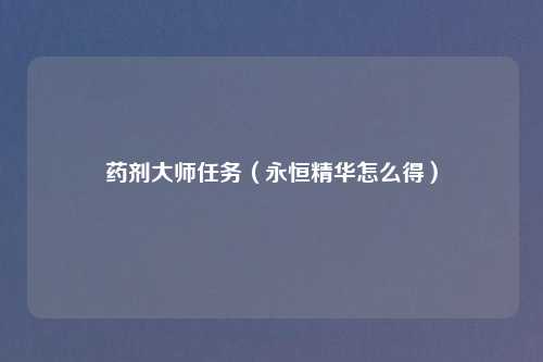 药剂大师任务（永恒精华怎么得）