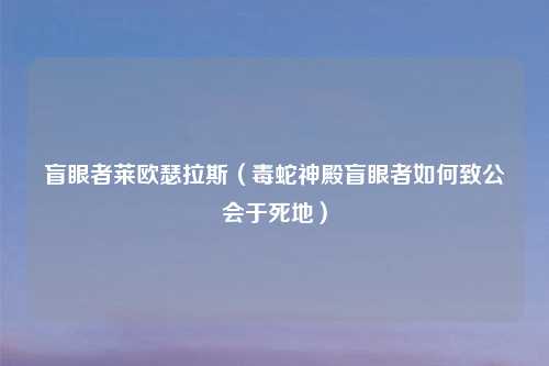 盲眼者莱欧瑟拉斯（毒蛇神殿盲眼者如何致公会于死地）