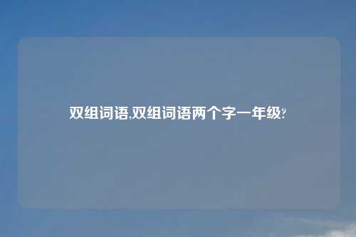 双组词语,双组词语两个字一年级?