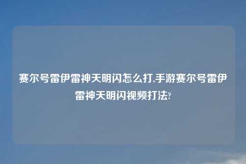 赛尔号雷伊雷神天明闪怎么打,手游赛尔号雷伊雷神天明闪视频打法?