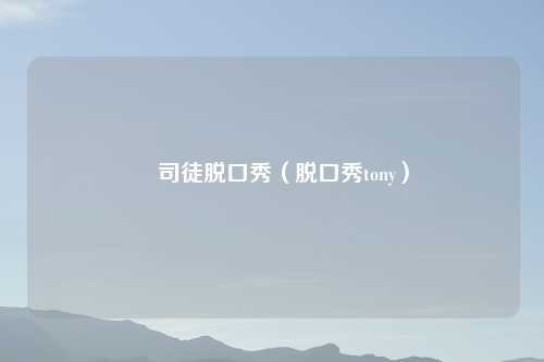 囧司徒脱口秀（脱口秀tony）