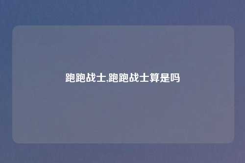 跑跑战士,跑跑战士算是吗