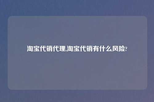 淘宝代销代理,淘宝代销有什么风险?