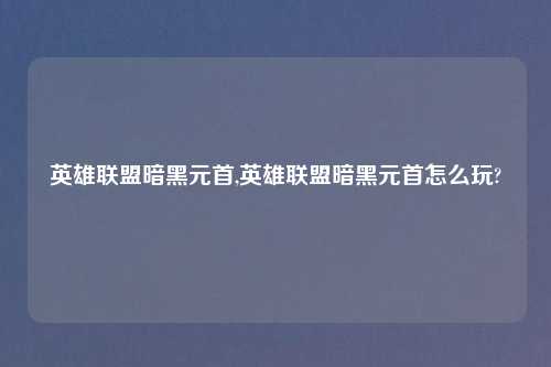 英雄联盟暗黑元首,英雄联盟暗黑元首怎么玩?