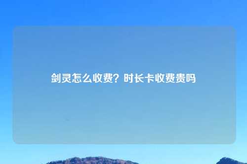 剑灵怎么收费？时长卡收费贵吗