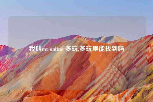 我叫mt online 多玩,多玩里能找到吗