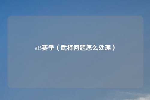 s15赛季（武将问题怎么处理）