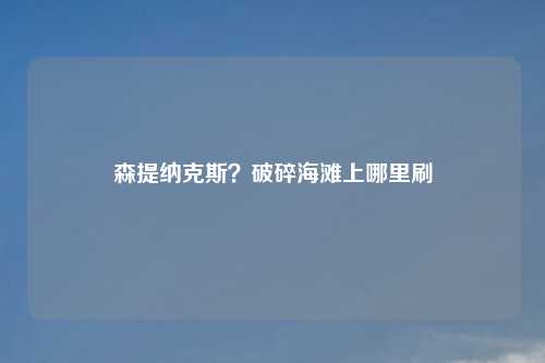 森提纳克斯？破碎海滩上哪里刷