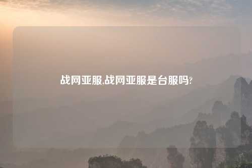 战网亚服,战网亚服是台服吗?