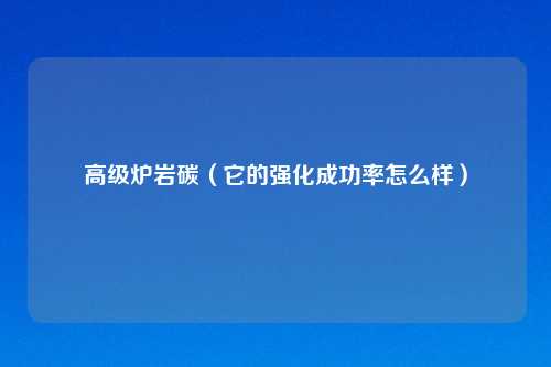 高级炉岩碳（它的强化成功率怎么样）