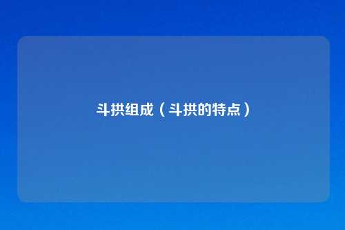 斗拱组成（斗拱的特点）