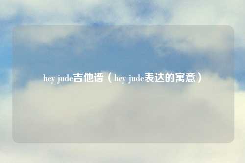 hey jude吉他谱（hey jude表达的寓意）