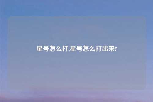 星号怎么打,星号怎么打出来?