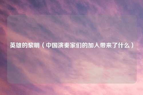 英雄的黎明（中国演奏家们的加入带来了什么）