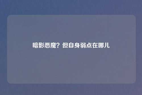 暗影恶魔？但自身弱点在哪儿