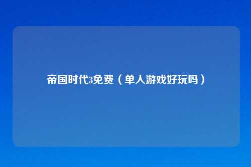 帝国时代3免费（单人游戏好玩吗）