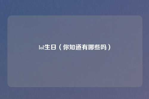 lol生日（你知道有哪些吗）